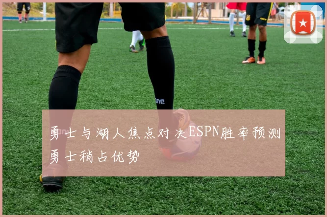 勇士与湖人焦点对决ESPN胜率预测勇士稍占优势