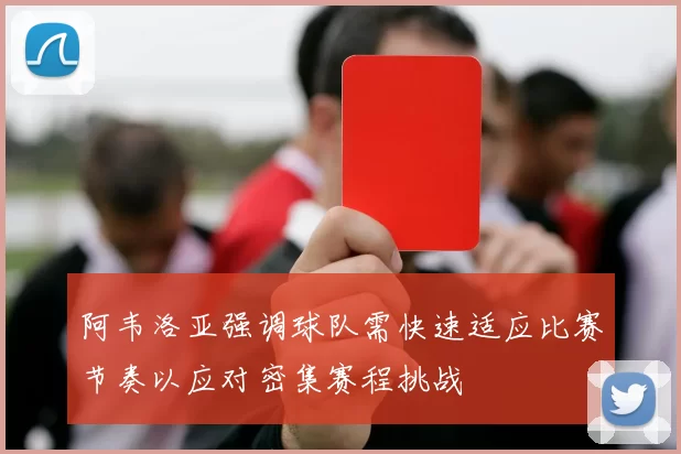 阿韦洛亚强调球队需快速适应比赛节奏以应对密集赛程挑战
