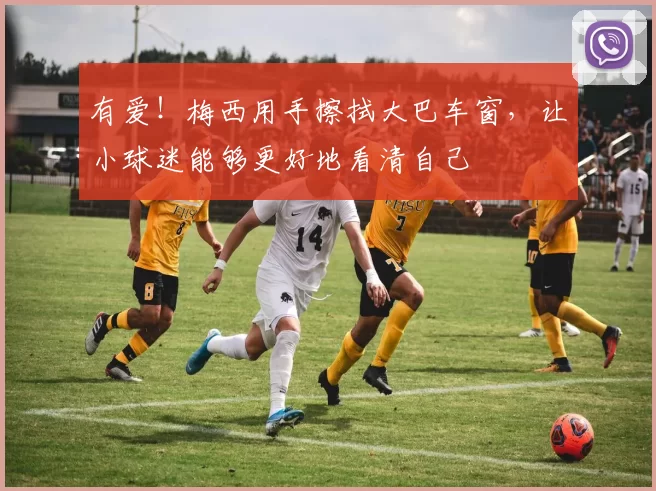 有爱！梅西用手擦拭大巴车窗，让小球迷能够更好地看清自己