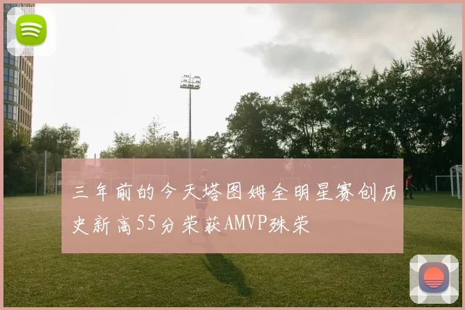三年前的今天塔图姆全明星赛创历史新高55分荣获AMVP殊荣