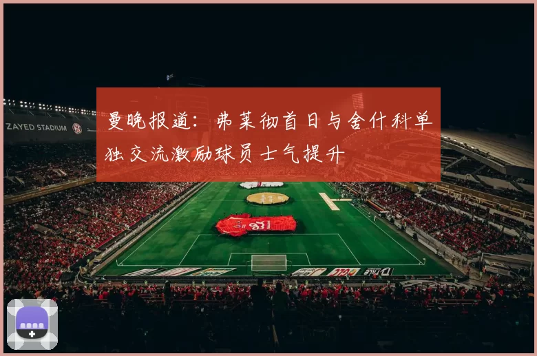 曼晚报道：弗莱彻首日与舍什科单独交流激励球员士气提升