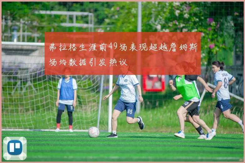 弗拉格生涯前49场表现超越詹姆斯场均数据引发热议