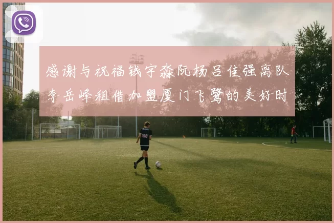 感谢与祝福钱宇淼阮杨吕佳强离队李岳峰租借加盟厦门飞鹭的美好时刻